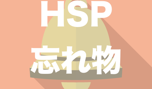 【HSPの特徴】HSPの人って『忘れ物』が多い？